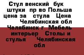 Стул венский (бук), 2 штуки, пр-во Польша, цена за 2 стула › Цена ­ 7 000 - Челябинская обл., Челябинск г. Мебель, интерьер » Столы и стулья   . Челябинская обл.